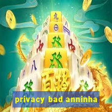 privacy bad anninha